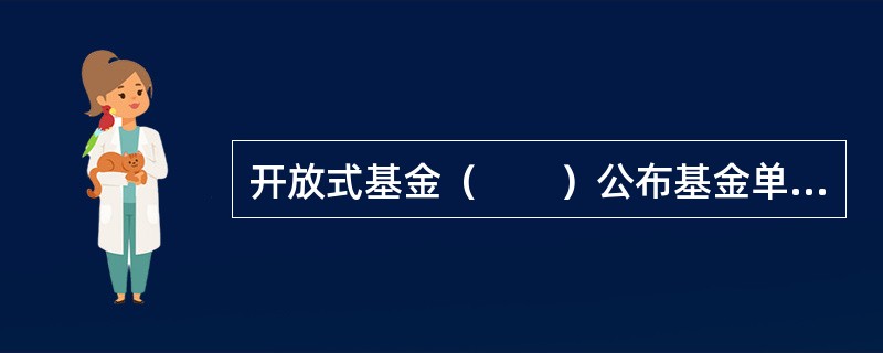 开放式基金（　　）公布基金单位资产净值