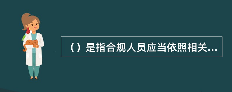 （）是指合规人员应当依照相关法规对违规事实进行客观评价，避免出现合规人员自身与业务人员合谋的违规行为。