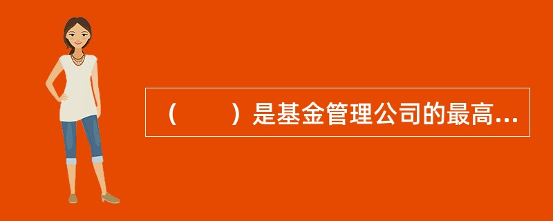 （　　）是基金管理公司的最高决策机构。