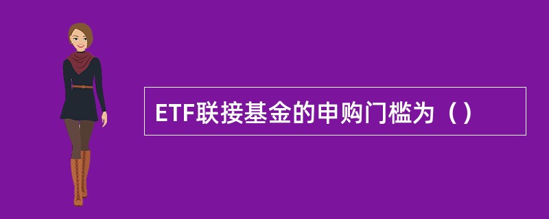 ETF联接基金的申购门槛为（）