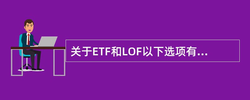 关于ETF和LOF以下选项有哪些是不正确的是（）。