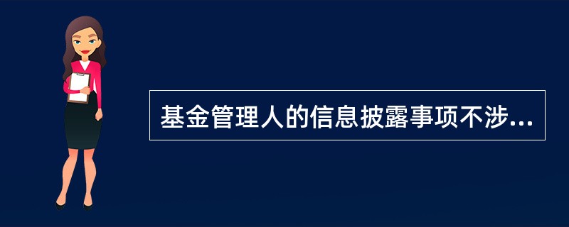 基金管理人的信息披露事项不涉及到下面（）环节。