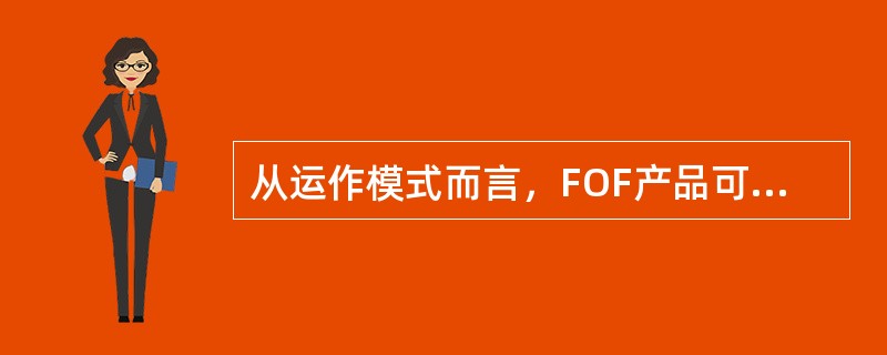 从运作模式而言，FOF产品可以分为四类，下列关于其四类FOF优点，说法错误的是（）。