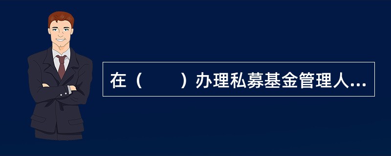 在（　　）办理私募基金管理人登记。