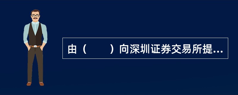 由（　　）向深圳证券交易所提交LOF上市交易申请。