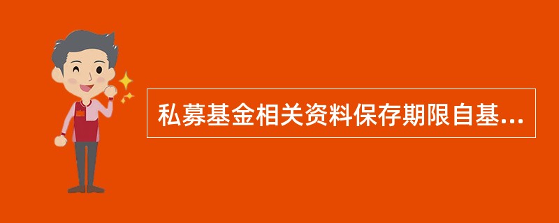 私募基金相关资料保存期限自基金清算终止之日起不得少于（　　）