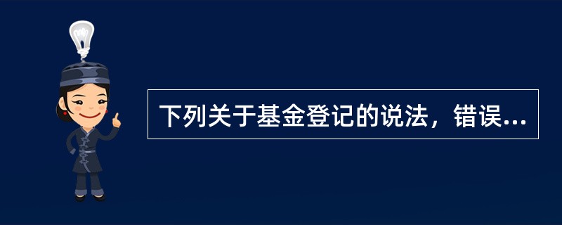 下列关于基金登记的说法，错误的是（）。