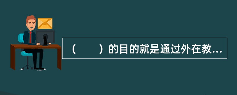 （　　）的目的就是通过外在教育帮助和引导受教育者实现由被动接受教育到主动自我教育。