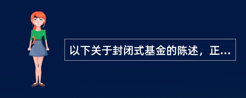 以下关于封闭式基金的陈述，正确的是（）。
