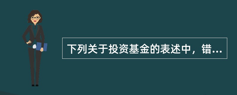 下列关于投资基金的表述中，错误的是（）。