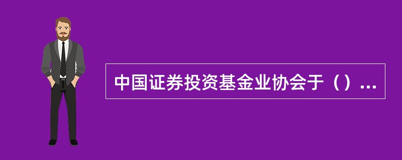 中国证券投资基金业协会于（）正式成立。