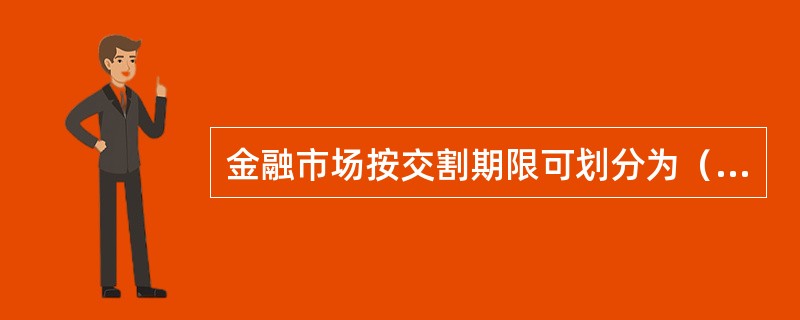 金融市场按交割期限可划分为（）。