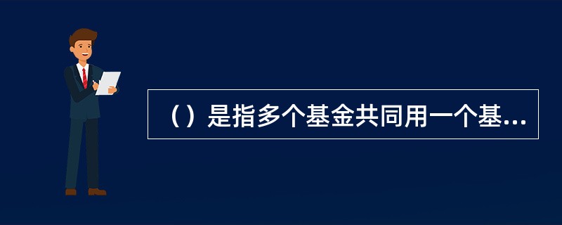 （）是指多个基金共同用一个基金合同，子基金独立运作，子基金之间可以进行相互转换的一种基金结构形式。