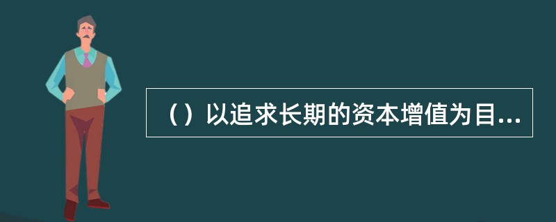 （）以追求长期的资本增值为目标，比较适合长期投资。