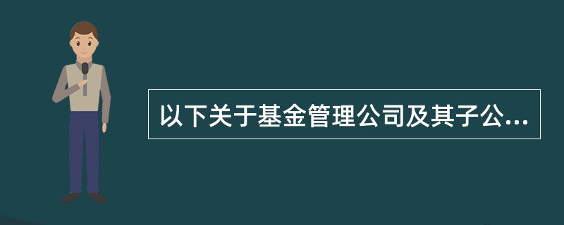 以下关于基金管理公司及其子公司资产管理业务说法正确的有（）。