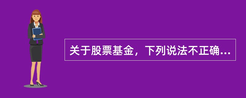 关于股票基金，下列说法不正确的有（  ）。