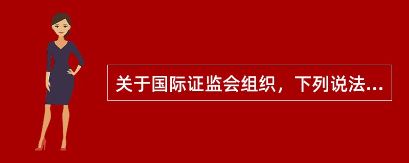 关于国际证监会组织，下列说法错误的是()。