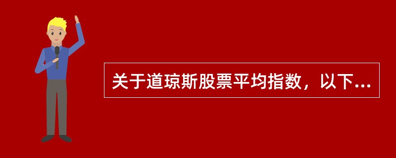 关于道琼斯股票平均指数，以下表述错误的是（　）。