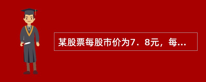 某股票每股市价为7．8元，每股收益(年化)为0．63元，则该股票的市盈率为()。