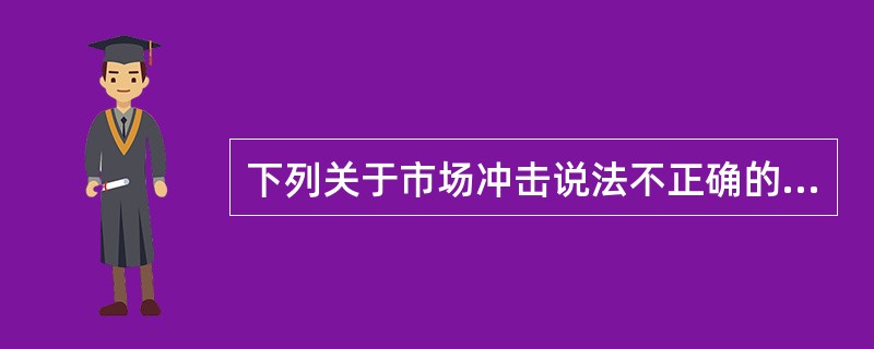 下列关于市场冲击说法不正确的是()。