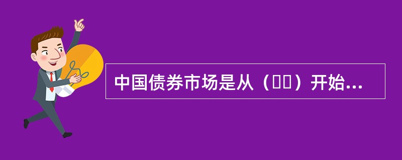 中国债券市场是从（  ）开始逐步发展起来的，经历了以柜台市场为主.以交易所市场为主和以银行间市场为主三个发展阶段。