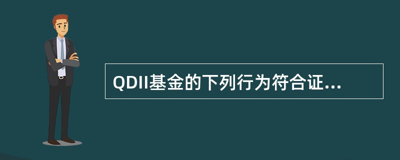 QDII基金的下列行为符合证监会规定的是（　）。