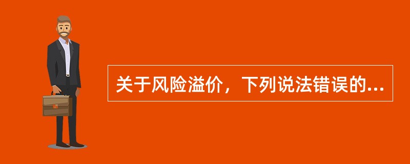 关于风险溢价，下列说法错误的是（  ）。