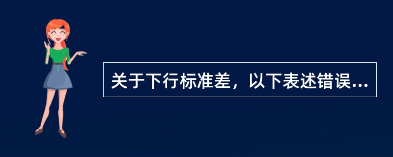 关于下行标准差，以下表述错误的是（　）。