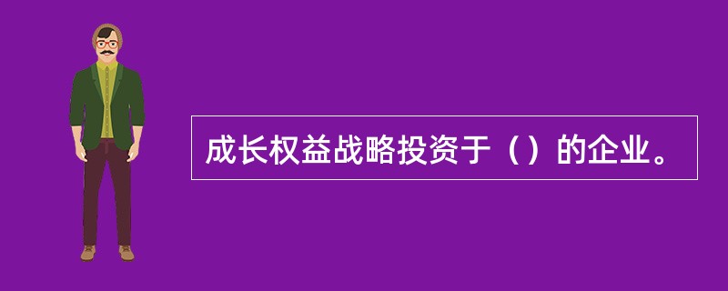 成长权益战略投资于（）的企业。