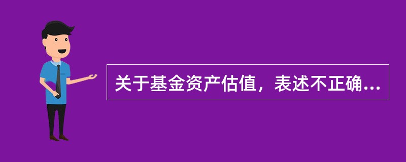 关于基金资产估值，表述不正确的有（　　）。