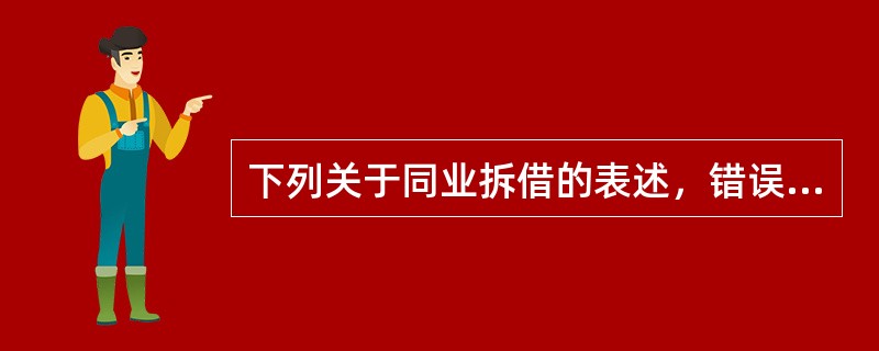 下列关于同业拆借的表述，错误的是()。