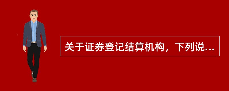 关于证券登记结算机构，下列说法错误的是（  ）。