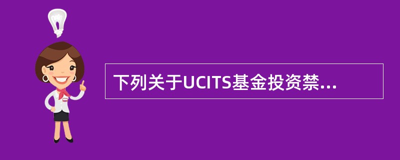 下列关于UCITS基金投资禁止事项，说法错误的是()。