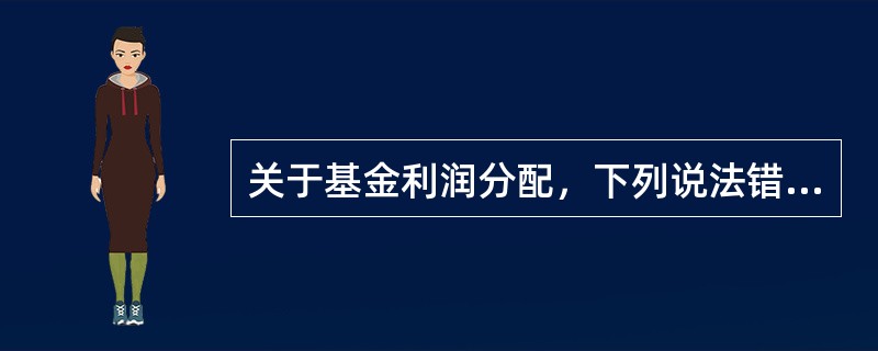 关于基金利润分配，下列说法错误的是（  ）。