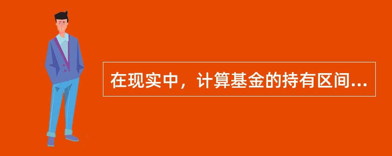 在现实中，计算基金的持有区间收益率需要考虑的情况，说法错误的是（  ）。