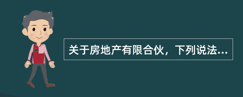 关于房地产有限合伙，下列说法错误的是()。