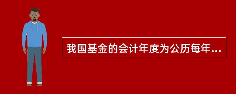 我国基金的会计年度为公历每年的()。