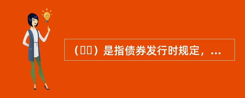 （  ）是指债券发行时规定，在债券存续期内，在约定的时间以约定的利率按期向债券持有人支付利息的中.长期债券。