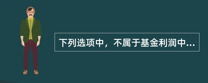 下列选项中，不属于基金利润中其他收入的是()。