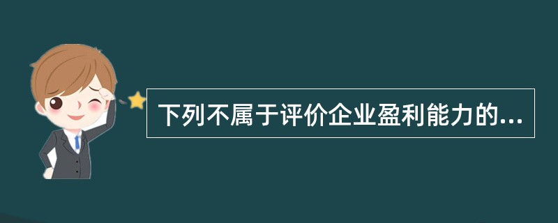 下列不属于评价企业盈利能力的比率是()。