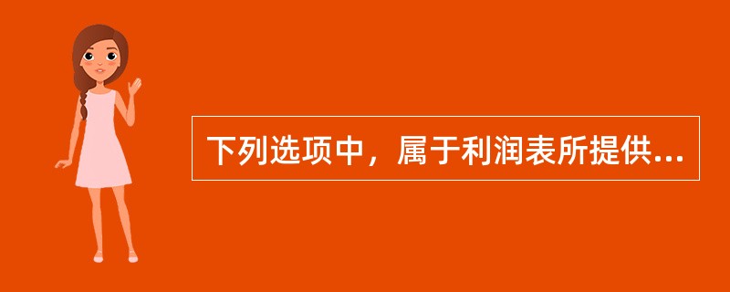 下列选项中，属于利润表所提供的信息的是（  ）。