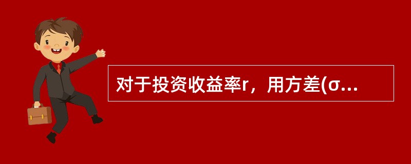 对于投资收益率r，用方差(σ2)或者标准差(σ)来衡量它偏离期望值的程度。其中，<br /><img border="0" style="width: