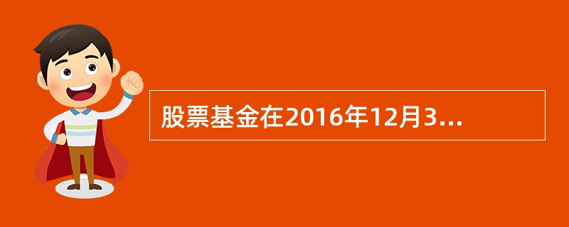 股票基金在2016年12月31日，其净值为1亿元。2017年4月15 Et基金净值为9500万元；有投资者在2017年4月15日客户申购2000万元，2017年9月1日基金净值为1．4亿元；2014年