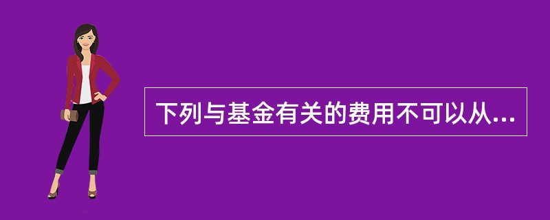 下列与基金有关的费用不可以从基金财产中列支的是（）。