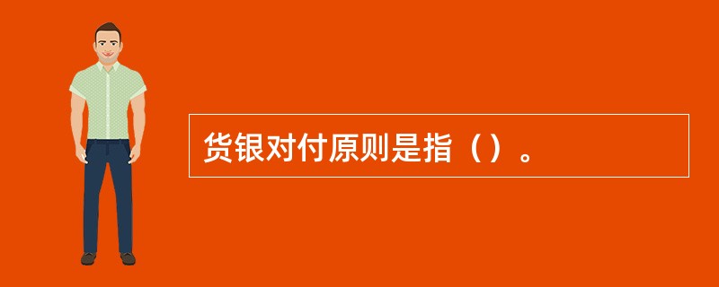 货银对付原则是指（）。