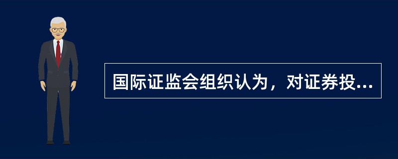 国际证监会组织认为，对证券投资基金的适当监管对于实现保护投资者的目标至关重要，监管机构应采取监管措施确保投资者的合法权益，其中不包括（）。