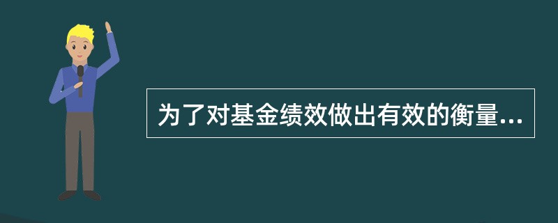 为了对基金绩效做出有效的衡量，须考虑的因素不包括（）。