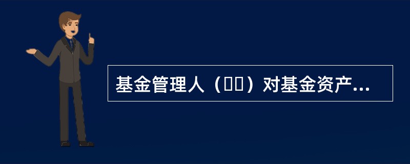 基金管理人（  ）对基金资产估值后，将基金份额净值结果发给托管人。