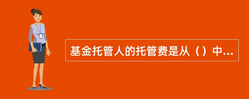 基金托管人的托管费是从（）中列支的。