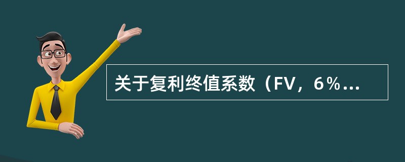 关于复利终值系数（FV，6％，8），下列说法错误的是（　）。